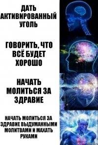 Дать активированный уголь Говорить, что всё будет хорошо Начать молиться за здравие Начать молиться за здравие выдуманными молитвами и махать руками