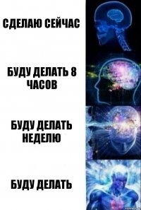 Сделаю сейчас Буду делать 8 часов Буду делать неделю Буду делать