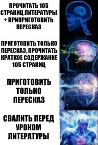 Прочитать 105 страниц литературы + приприготовить пересказ Приготовить только пересказ, прочитать краткое содержание 105 страниц Приготовить только пересказ Свалить перед уроком литературы