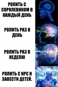 Ролить с соролевиком в каждый день Ролить раз в день Ролить раз в неделю Ролить с NPC и завести детей.