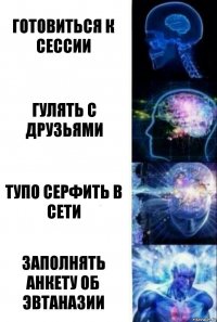 Готовиться к сессии Гулять с друзьями Тупо серфить в сети Заполнять анкету об эвтаназии