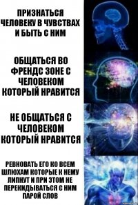 признаться человеку в чувствах и быть с ним общаться во френдс зоне с человеком который нравится не общаться с человеком который нравится ревновать его ко всем шлюхам которые к нему липнут и при этом не перекидываться с ним парой слов