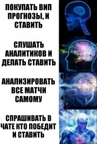 Покупать вип прогнозы, и ставить слушать аналитиков и делать ставить Анализировать все матчи самому Спрашивать в чате кто победит и ставить