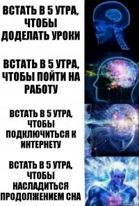 Встать в 5 утра, чтобы доделать уроки Встать в 5 утра, чтобы пойти на работу Встать в 5 утра, чтобы подключиться к интернету Встать в 5 утра, чтобы насладиться продолжением сна