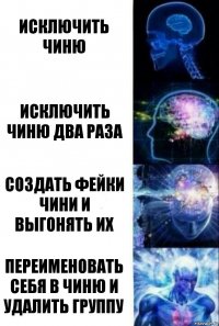 Исключить Чиню Исключить Чиню два раза Создать фейки Чини и выгонять их Переименовать себя в Чиню и удалить группу