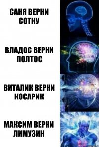 САНЯ ВЕРНИ СОТКУ ВЛАДОС ВЕРНИ ПОЛТОС ВИТАЛИК ВЕРНИ КОСАРИК МАКСИМ ВЕРНИ ЛИМУЗИН