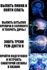 выпить пивка и пойти спать выпить бутылку крепача в соляного и творить дичь:) знать треки рем-дигги в пройти подготовку и устроить санаторий сатаны в Казани