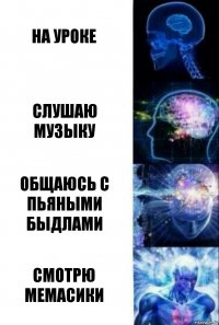 на уроке слушаю музыку общаюсь с пьяными быдлами смотрю мемасики