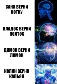 Саня верни сотку Владос верни полтос Димон верни лимон Колян верни кальян