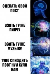 Сделать свой пост Взять ту же пикчу Взять ту же музыку тупо спиздить пост ну а хули нам