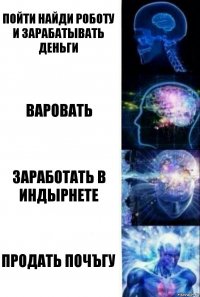 Пойти найди роботу и зарабатывать деньги вАровать заработать в инДЫРнете продать почъгу