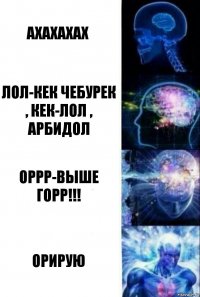 ахахахах Лол-кек чебурек , кек-лол , арбидол Оррр-выше горр!!! ОРИРУЮ