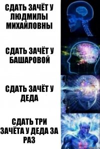 сдать зачёт у Людмилы Михайловны сдать зачёт у Башаровой Сдать зачёт у деда Сдать три зачёта у деда за раз