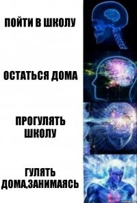 Пойти в школу Остаться дома Прогулять школу Гулять дома,занимаясь