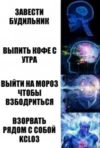 Завести будильник Выпить кофе с утра Выйти на мороз чтобы взбодриться Взорвать рядом с собой KClO3