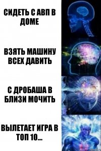 Сидеть с авп в доме Взять машину всех давить С дробаша в близи мочить Вылетает игра в топ 10...