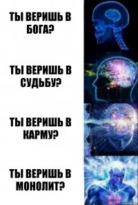 Ты веришь в бога? Ты веришь в судьбу? Ты веришь в карму? Ты веришь в монолит?