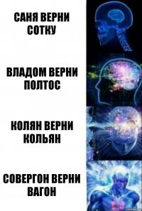 Саня верни сотку Владом верни полтос Колян верни кольян Совергон верни вагон