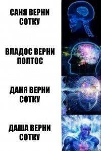 Саня верни сотку Владос верни полтос Даня верни сотку ДАША ВЕРНИ СОТКУ