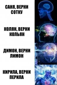 саня, верни сотку колян, верни кольян димон, верни лимон Кирила, верни перила