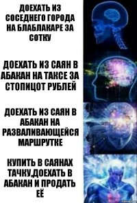 Доехать из соседнего города на блаблакаре за сотку Доехать из саян в абакан на таксе за стопицот рублей Доехать из саян в абакан на разваливающейся маршрутке Купить в Саянах тачку,доехать в Абакан и продать её