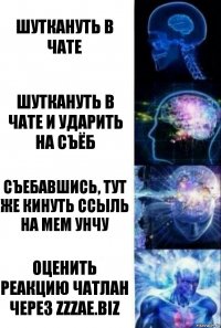 шуткануть в чате шуткануть в чате и ударить на съёб съебавшись, тут же кинуть ссыль на мем унчу оценить реакцию чатлан через zzzae.biz