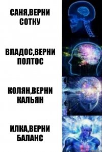 Саня,верни сотку Владос,верни полтос Колян,верни кальян Илка,верни баланс