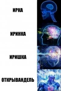 Ирка Иринка Иришка Открывандель