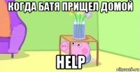 когда батя прищел домой help