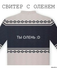 ТЫ ОЛЕНЬ :D