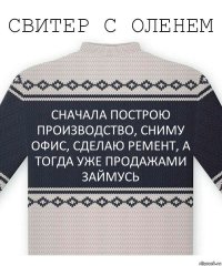 сначала построю производство, сниму офис, сделаю ремент, а тогда уже продажами займусь