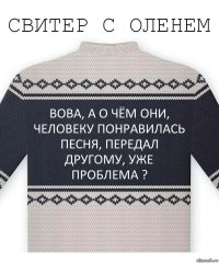 вова, а о чём они, человеку понравилась песня, передал другому, уже проблема ?