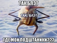 так,блэт где мои подштаники???