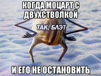 когда моцарт с двухстволкой и его не остановить