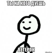 ты на кого дуешь ветерок