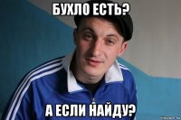 бухло есть? а если найду?