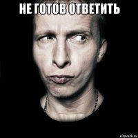 не готов ответить 