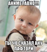 аниме гавно!!! ты чо сказал ану пафтори