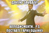 дякую за увагу! аплодисменти... p.s поставте гарну оцынку