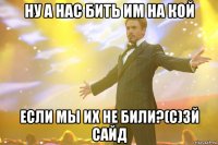 ну а нас бить им на кой если мы их не били?(с)3й сайд