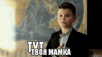  твоя мамка