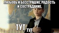 любовь и бесстрашие, радость и сострадание. тут