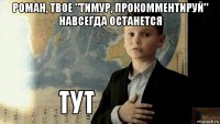 роман, твое "тимур, прокомментируй" навсегда останется 