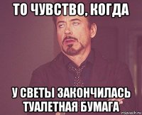 то чувство, когда у светы закончилась туалетная бумага