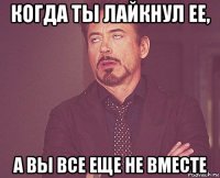 когда ты лайкнул ее, а вы все еще не вместе