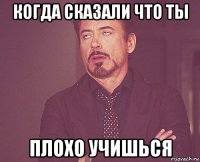 когда сказали что ты плохо учишься