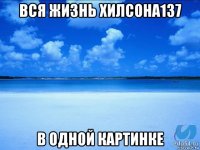 вся жизнь хилсона137 в одной картинке