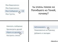 ты очень похож на Погибшего из Теней, почему?