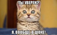 ты уверен? я, вообще, в шоке!