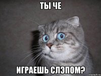 ты че играешь слэпом?